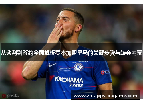 从谈判到签约全面解析罗本加盟皇马的关键步骤与转会内幕
