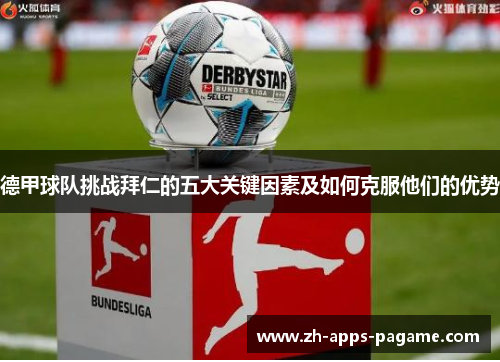 德甲球队挑战拜仁的五大关键因素及如何克服他们的优势