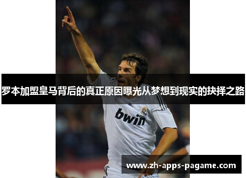 罗本加盟皇马背后的真正原因曝光从梦想到现实的抉择之路