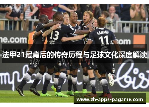 法甲21冠背后的传奇历程与足球文化深度解读 法甲21冠背后的传奇历程与足球文化深度解读
