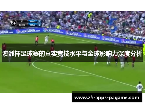 澳洲杯足球赛的真实竞技水平与全球影响力深度分析 澳洲杯足球赛的真实竞技水平与全球影响力深度分析