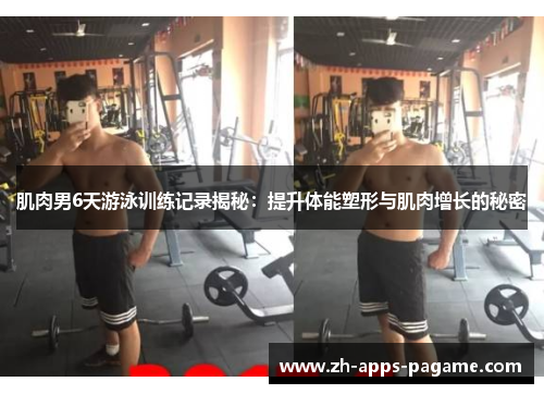 肌肉男6天游泳训练记录揭秘：提升体能塑形与肌肉增长的秘密
