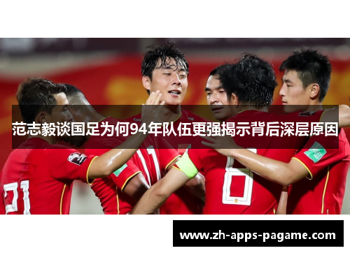 范志毅谈国足为何94年队伍更强揭示背后深层原因