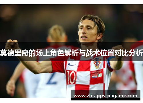 莫德里奇的场上角色解析与战术位置对比分析
