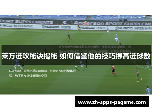 莱万进攻秘诀揭秘 如何借鉴他的技巧提高进球数 莱万进攻秘诀揭秘 如何借鉴他的技巧提高进球数