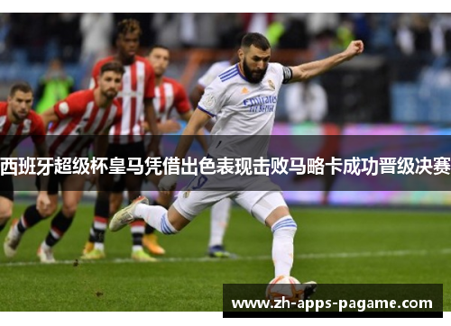 西班牙超级杯皇马凭借出色表现击败马略卡成功晋级决赛 西班牙超级杯皇马凭借出色表现击败马略卡成功晋级决赛