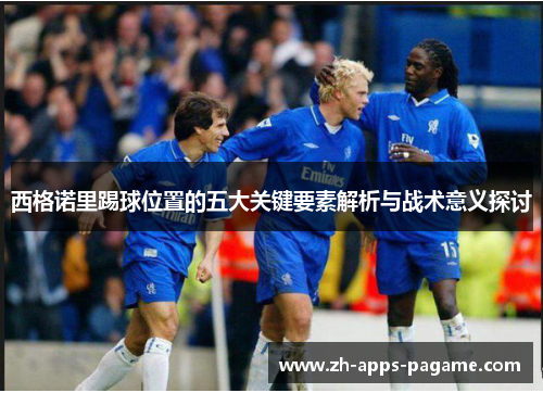 西格诺里踢球位置的五大关键要素解析与战术意义探讨