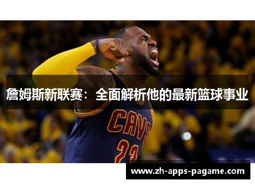 詹姆斯新联赛：全面解析他的最新篮球事业