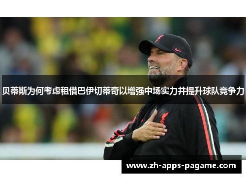 贝蒂斯为何考虑租借巴伊切蒂奇以增强中场实力并提升球队竞争力 贝蒂斯为何考虑租借巴伊切蒂奇以增强中场实力并提升球队竞争力