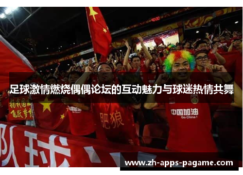 足球激情燃烧偶偶论坛的互动魅力与球迷热情共舞 足球激情燃烧偶偶论坛的互动魅力与球迷热情共舞