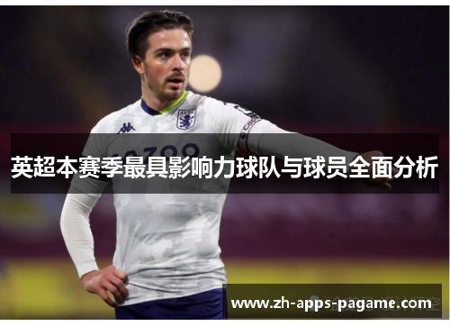 英超本赛季最具影响力球队与球员全面分析