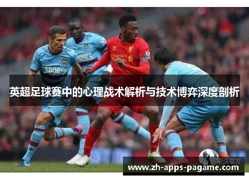 英超足球赛中的心理战术解析与技术博弈深度剖析