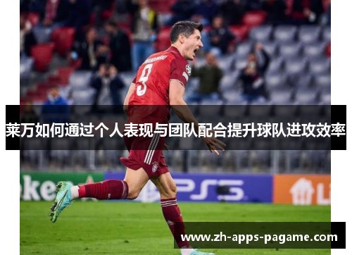 莱万如何通过个人表现与团队配合提升球队进攻效率