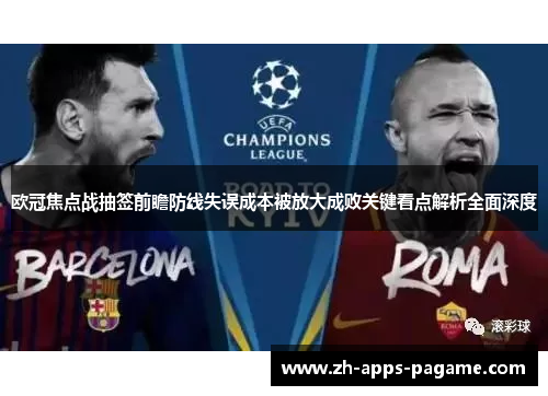 欧冠焦点战抽签前瞻防线失误成本被放大成败关键看点解析全面深度