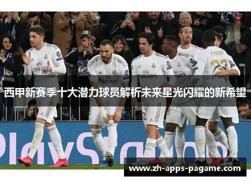 西甲新赛季十大潜力球员解析未来星光闪耀的新希望