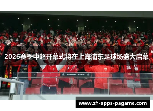 2026赛季中超开幕式将在上海浦东足球场盛大启幕 2026赛季中超开幕式将在上海浦东足球场盛大启幕