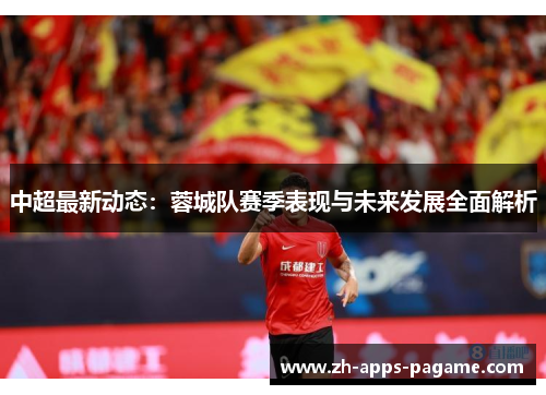 中超最新动态:蓉城队赛季表现与未来发展全面解析 中超最新动态:蓉城队赛季表现与未来发展全面解析