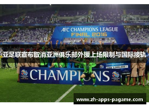 亚足联宣布取消亚洲俱乐部外援上场限制与国际接轨 亚足联宣布取消亚洲俱乐部外援上场限制与国际接轨