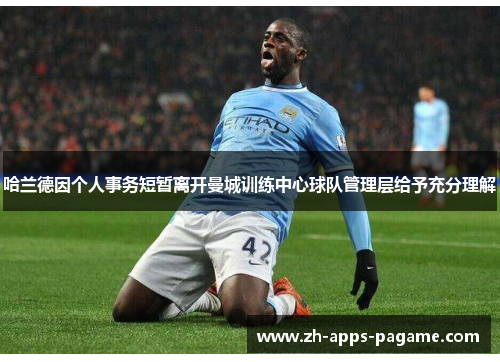 哈兰德因个人事务短暂离开曼城训练中心球队管理层给予充分理解 哈兰德因个人事务短暂离开曼城训练中心球队管理层给予充分理解
