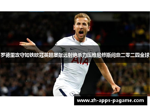 罗德里攻守如铁欧冠英超屡献远射绝杀力压维尼修斯问鼎二零二四金球 罗德里攻守如铁欧冠英超屡献远射绝杀力压维尼修斯问鼎二零二四金球