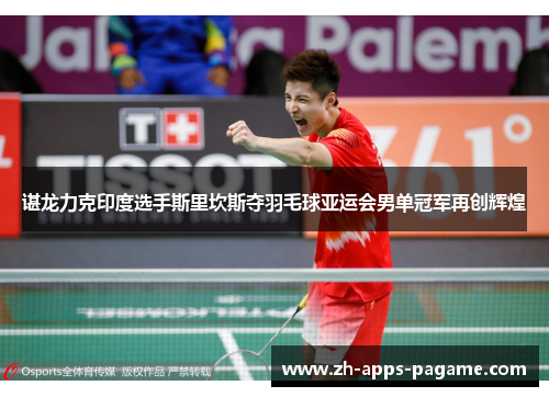 谌龙力克印度选手斯里坎斯夺羽毛球亚运会男单冠军再创辉煌