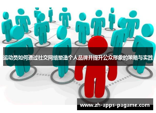 运动员如何通过社交网络塑造个人品牌并提升公众形象的策略与实践 运动员如何通过社交网络塑造个人品牌并提升公众形象的策略与实践