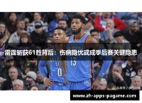 雷霆斩获61胜背后:伤病隐忧或成季后赛关键隐患 雷霆斩获61胜背后:伤病隐忧或成季后赛关键隐患