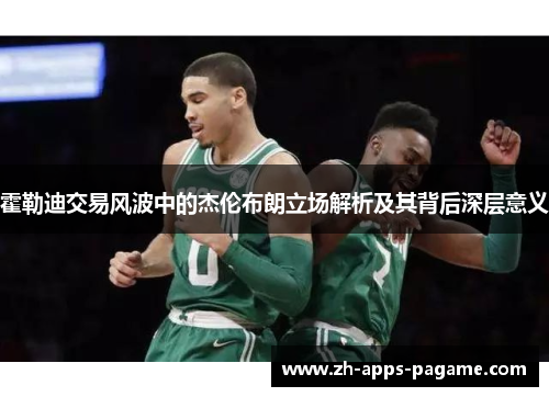 霍勒迪交易风波中的杰伦布朗立场解析及其背后深层意义 霍勒迪交易风波中的杰伦布朗立场解析及其背后深层意义