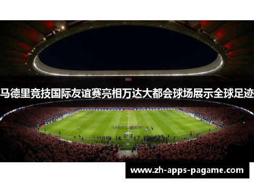 马德里竞技国际友谊赛亮相万达大都会球场展示全球足迹 马德里竞技国际友谊赛亮相万达大都会球场展示全球足迹