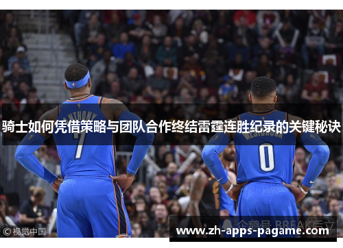 骑士如何凭借策略与团队合作终结雷霆连胜纪录的关键秘诀 骑士如何凭借策略与团队合作终结雷霆连胜纪录的关键秘诀